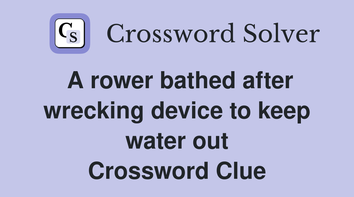 A rower bathed after wrecking device to keep water out Crossword Clue