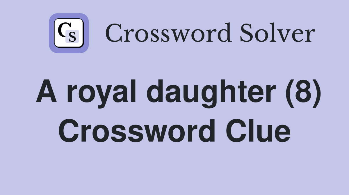 A royal daughter (8) Crossword Clue