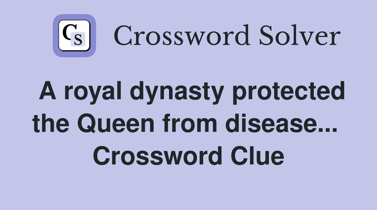 A royal dynasty protected the Queen from disease...  Crossword Clue