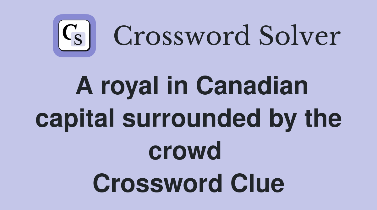 A royal in Canadian capital surrounded by the crowd  Crossword Clue