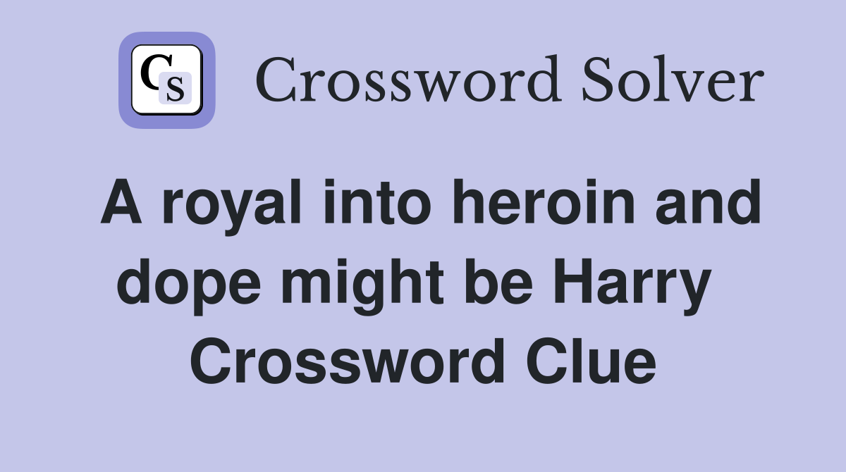 A royal into heroin and dope might be Harry  Crossword Clue