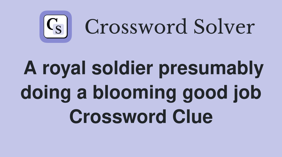 A royal soldier presumably doing a blooming good job Crossword Clue