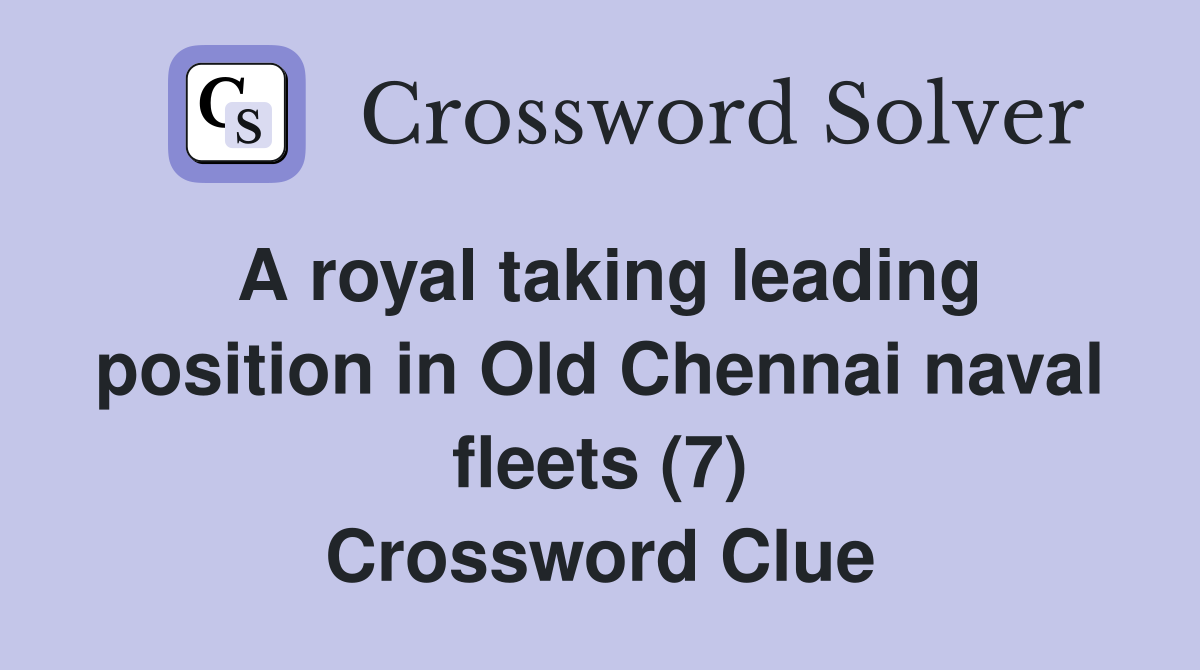 A royal taking leading position in Old Chennai naval fleets (7) Crossword Clue