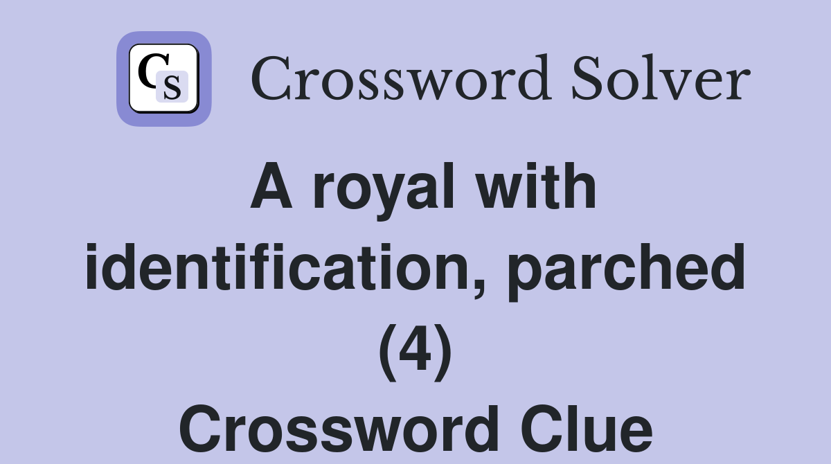 A royal with identification, parched (4) Crossword Clue