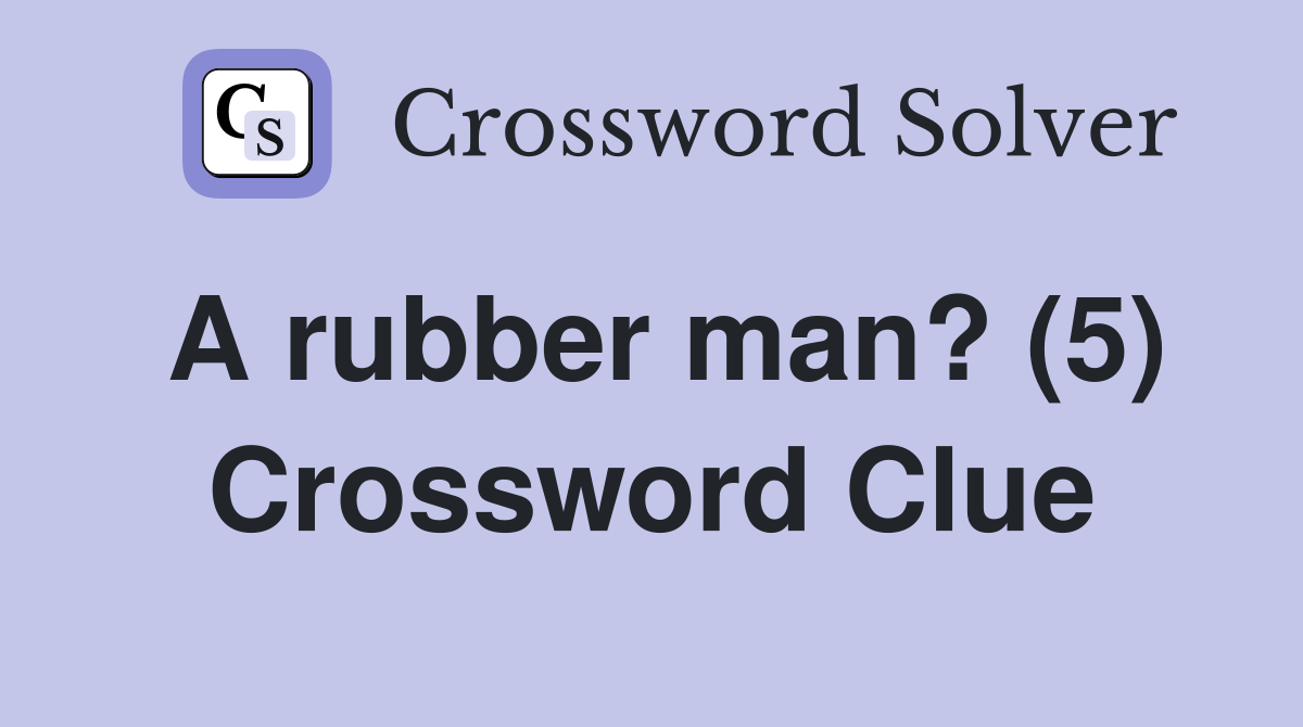 A rubber man? (5) Crossword Clue