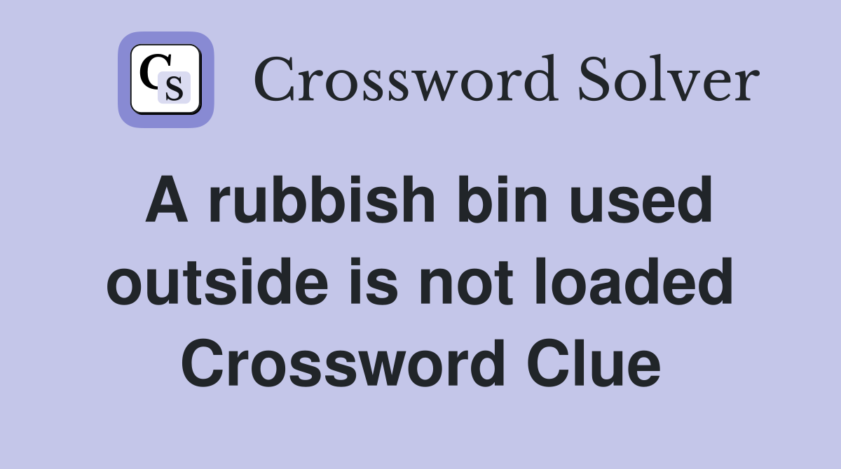 A rubbish bin used outside is not loaded Crossword Clue