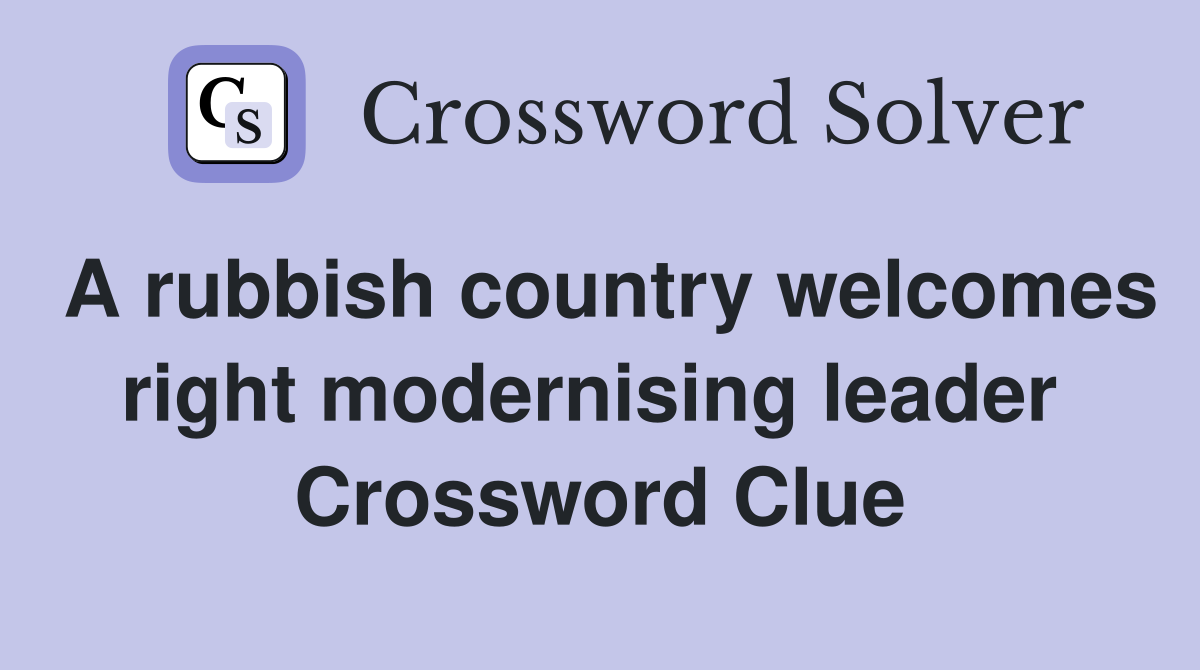 A rubbish country welcomes right modernising leader  Crossword Clue