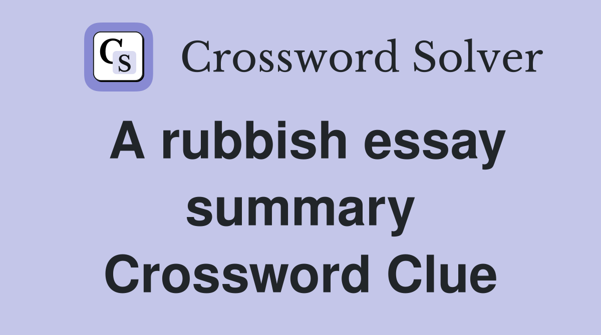 A rubbish essay summary Crossword Clue