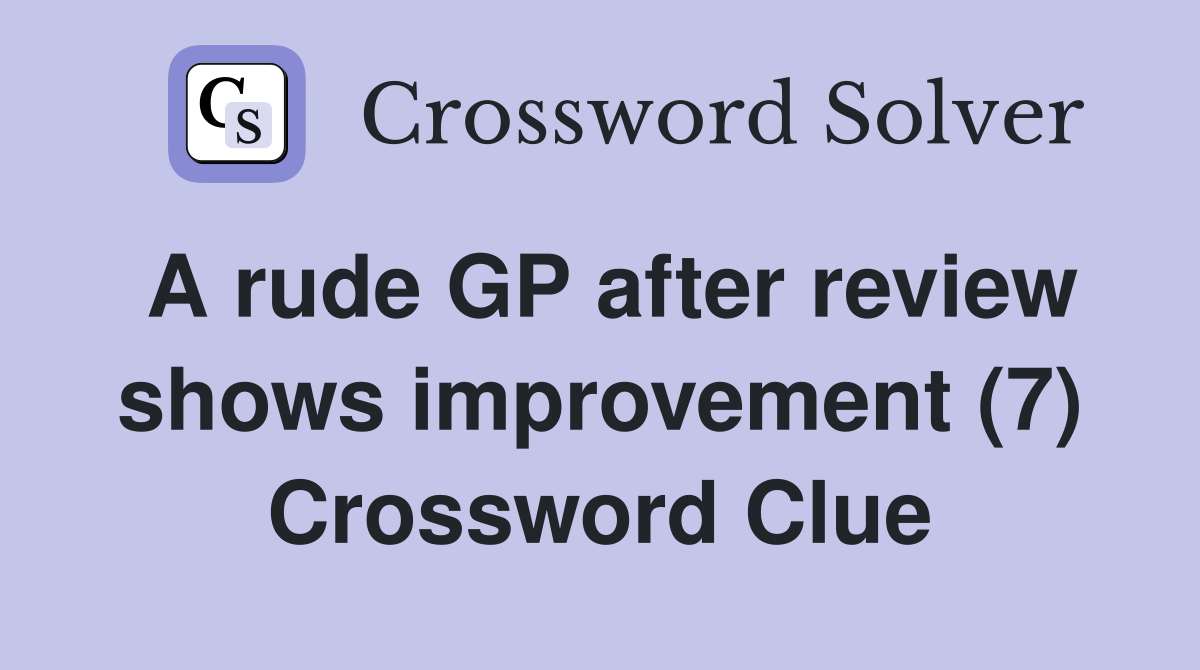 A rude GP after review shows improvement (7) Crossword Clue