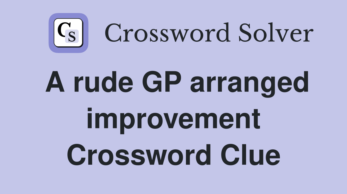 A rude GP arranged improvement Crossword Clue