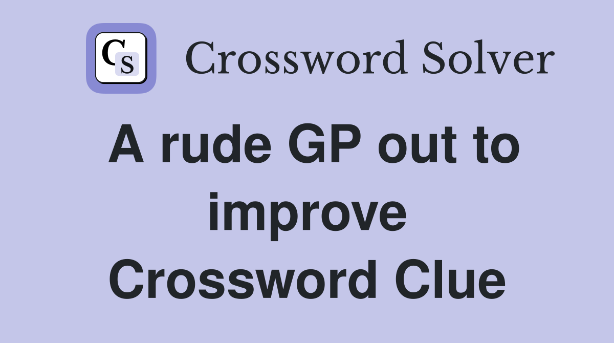 A rude GP out to improve Crossword Clue