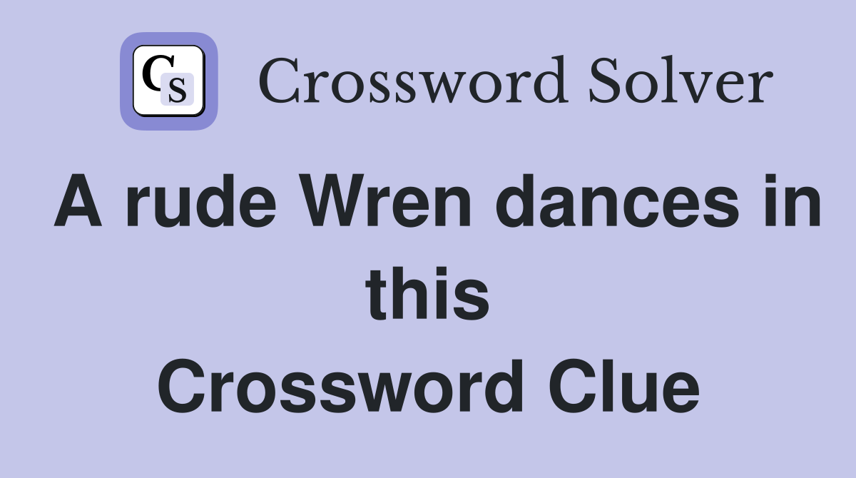 A rude Wren dances in this Crossword Clue
