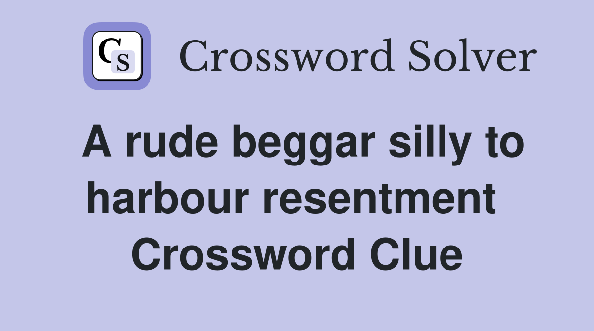 A rude beggar silly to harbour resentment  Crossword Clue