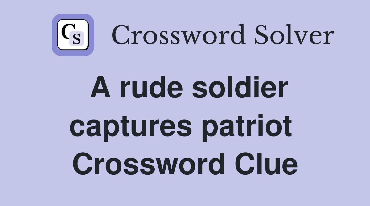 A rude soldier captures patriot  Crossword Clue