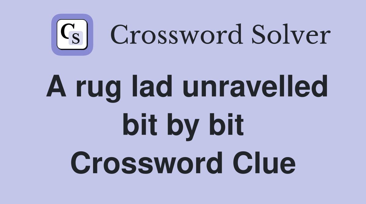 A rug lad unravelled bit by bit Crossword Clue