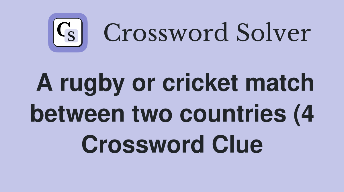 A rugby or cricket match between two countries (4) Crossword Clue A rugby or cricket match between two countries (4) Crossword Clue
