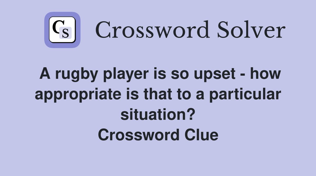A rugby player is so upset - how appropriate is that to a particular situation? Crossword Clue
