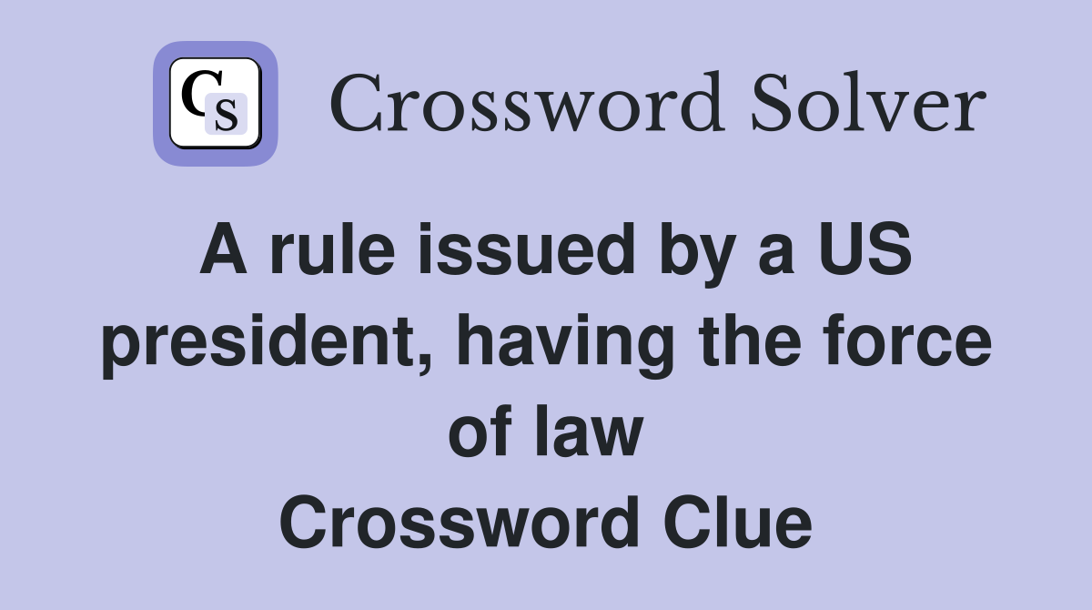 A rule issued by a US president, having the force of law Crossword Clue