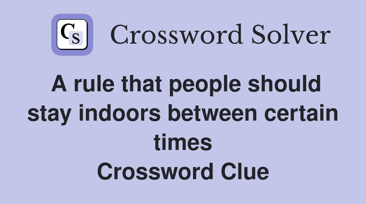 A rule that people should stay indoors between certain times Crossword Clue
