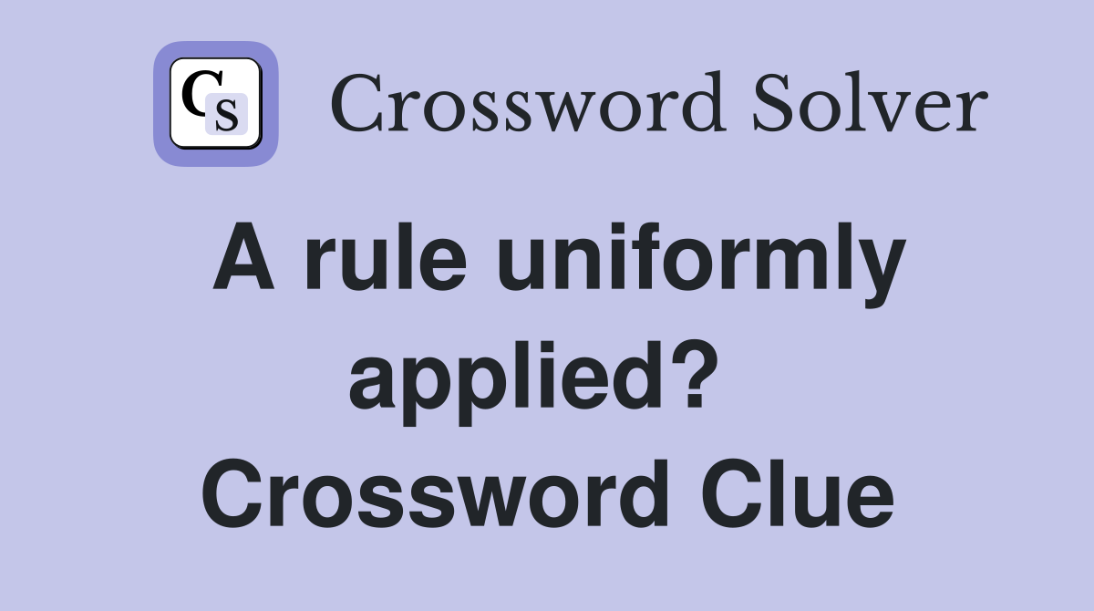 A rule uniformly applied?  Crossword Clue