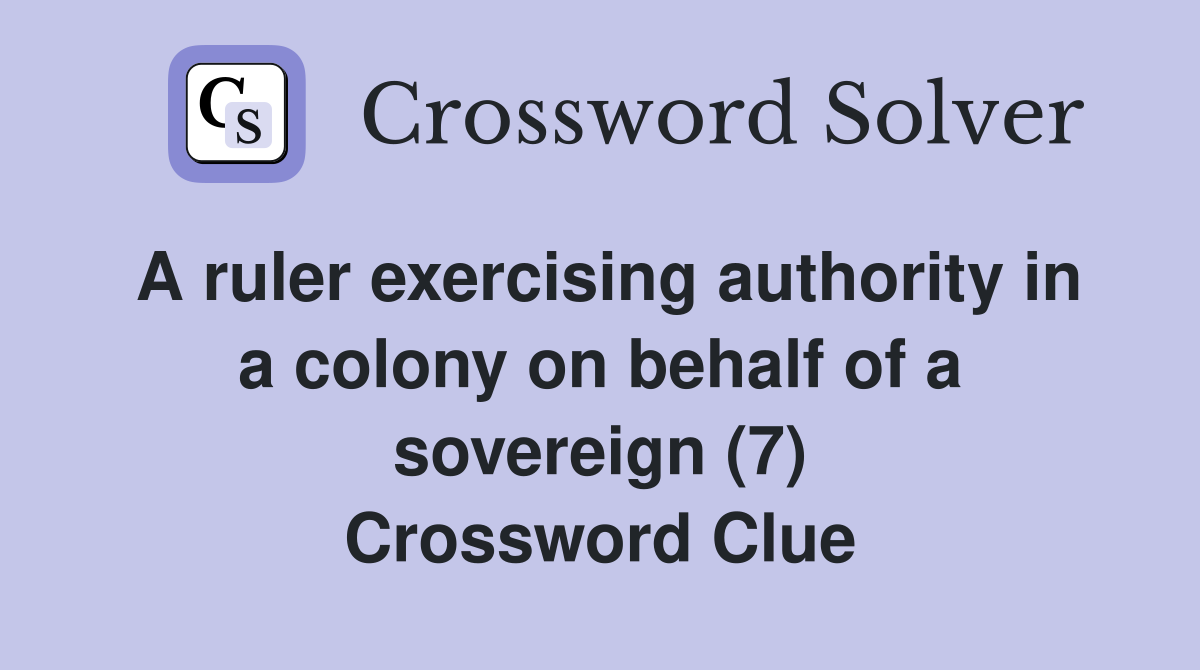 A ruler exercising authority in a colony on behalf of a sovereign (7) Crossword Clue