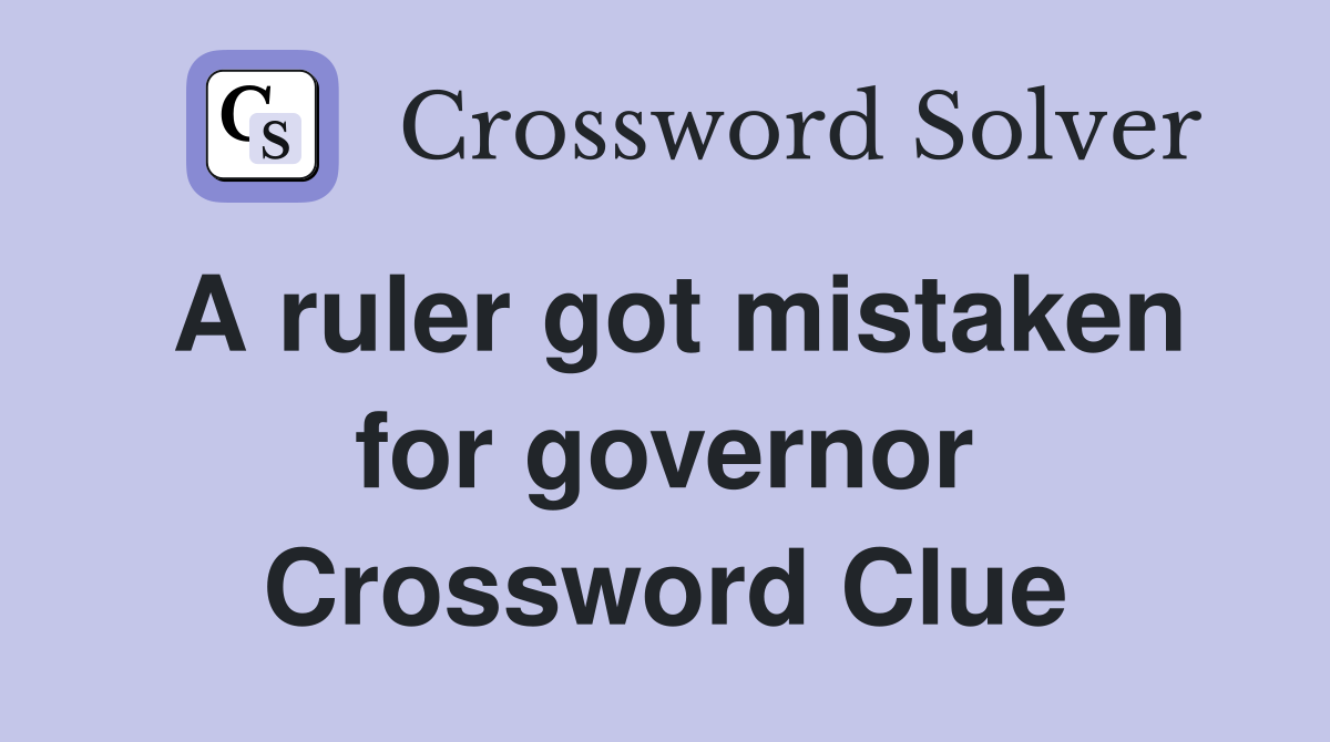 A ruler got mistaken for governor Crossword Clue