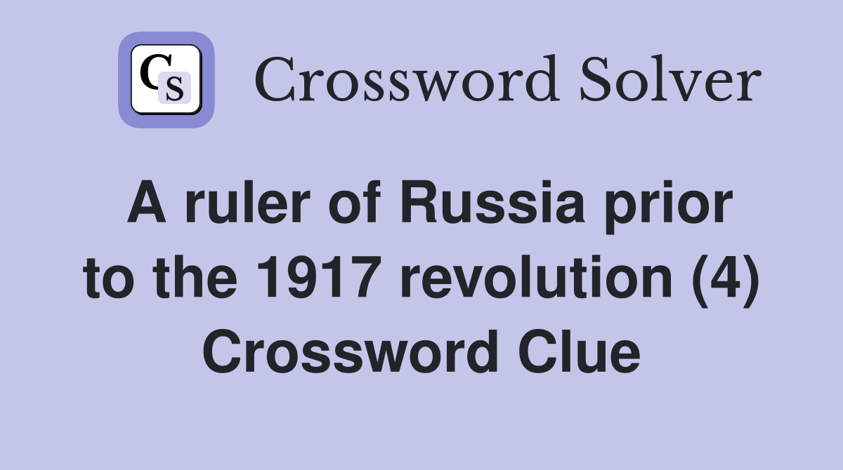 A ruler of Russia prior to the 1917 revolution (4) Crossword Clue