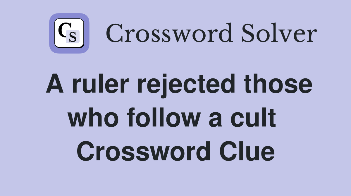 A ruler rejected those who follow a cult  Crossword Clue