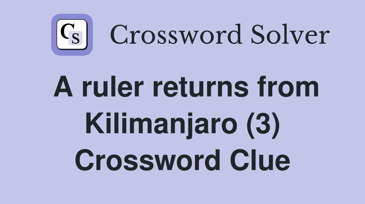 A ruler returns from Kilimanjaro (3) Crossword Clue
