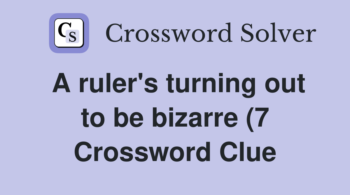 A ruler #39 s turning out to be bizarre (7) Crossword Clue Answers A ruler #39 s turning out to be bizarre (7) Crossword Clue Answers