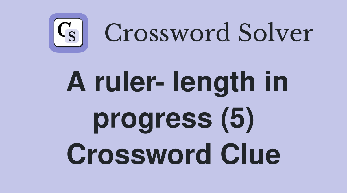 A ruler- length in progress (5) Crossword Clue