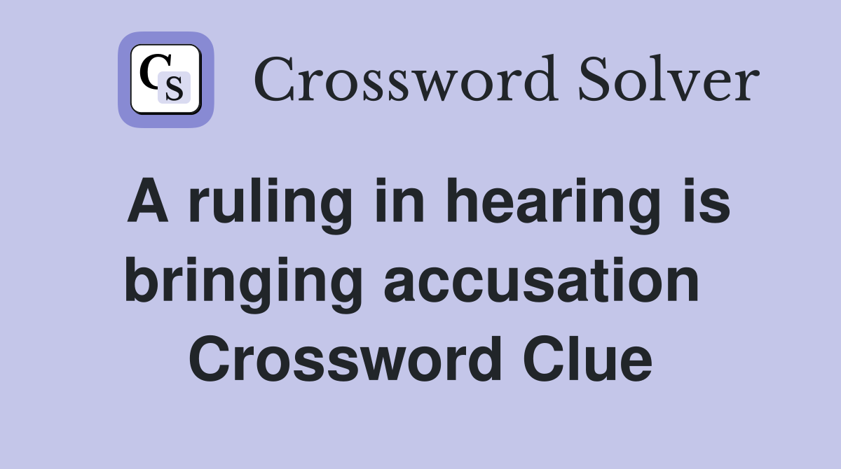 A ruling in hearing is bringing accusation  Crossword Clue