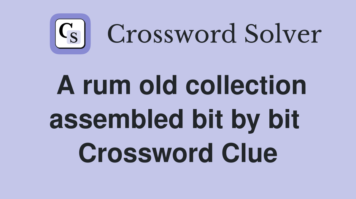 A rum old collection assembled bit by bit  Crossword Clue