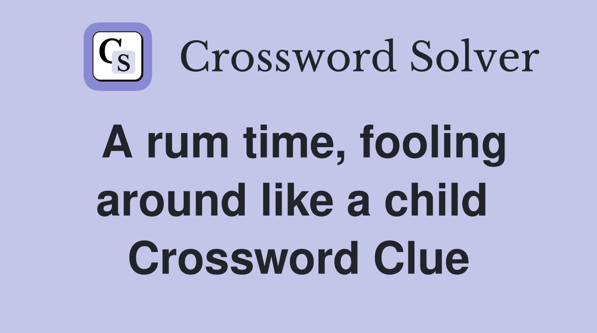 A rum time, fooling around like a child  Crossword Clue
