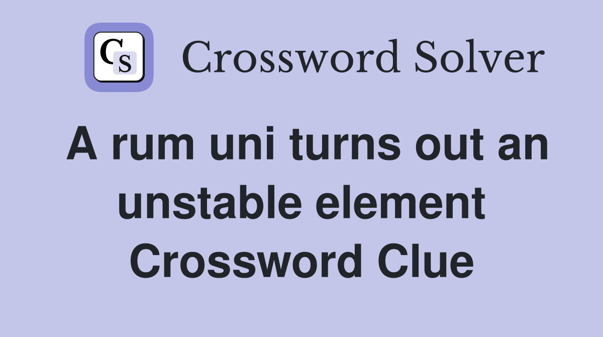 A rum uni turns out an unstable element Crossword Clue