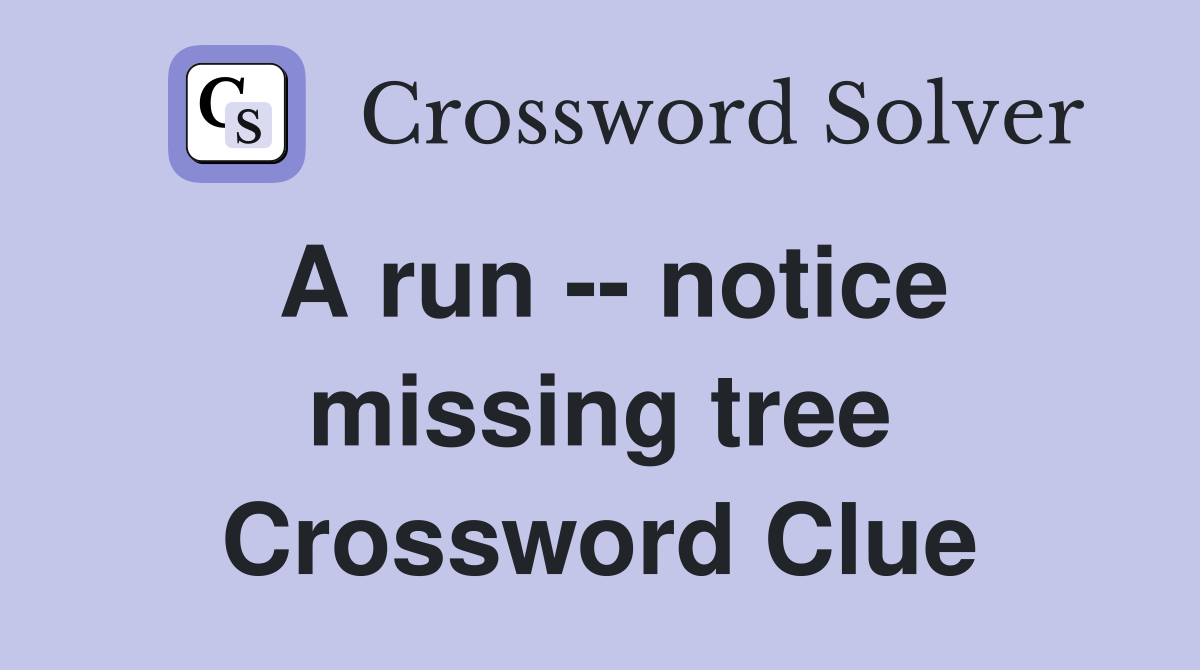 A run -- notice missing tree Crossword Clue