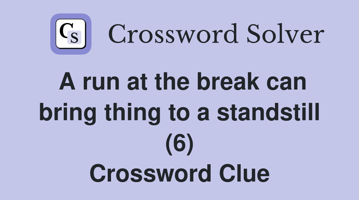 A run at the break can bring thing to a standstill (6) Crossword Clue