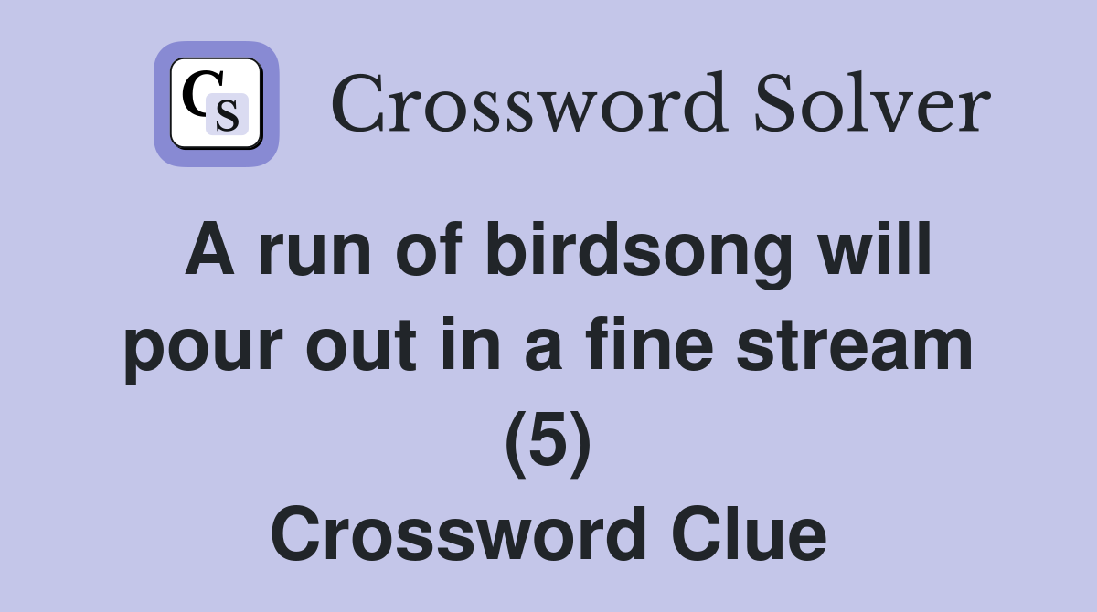 A run of birdsong will pour out in a fine stream (5) Crossword Clue