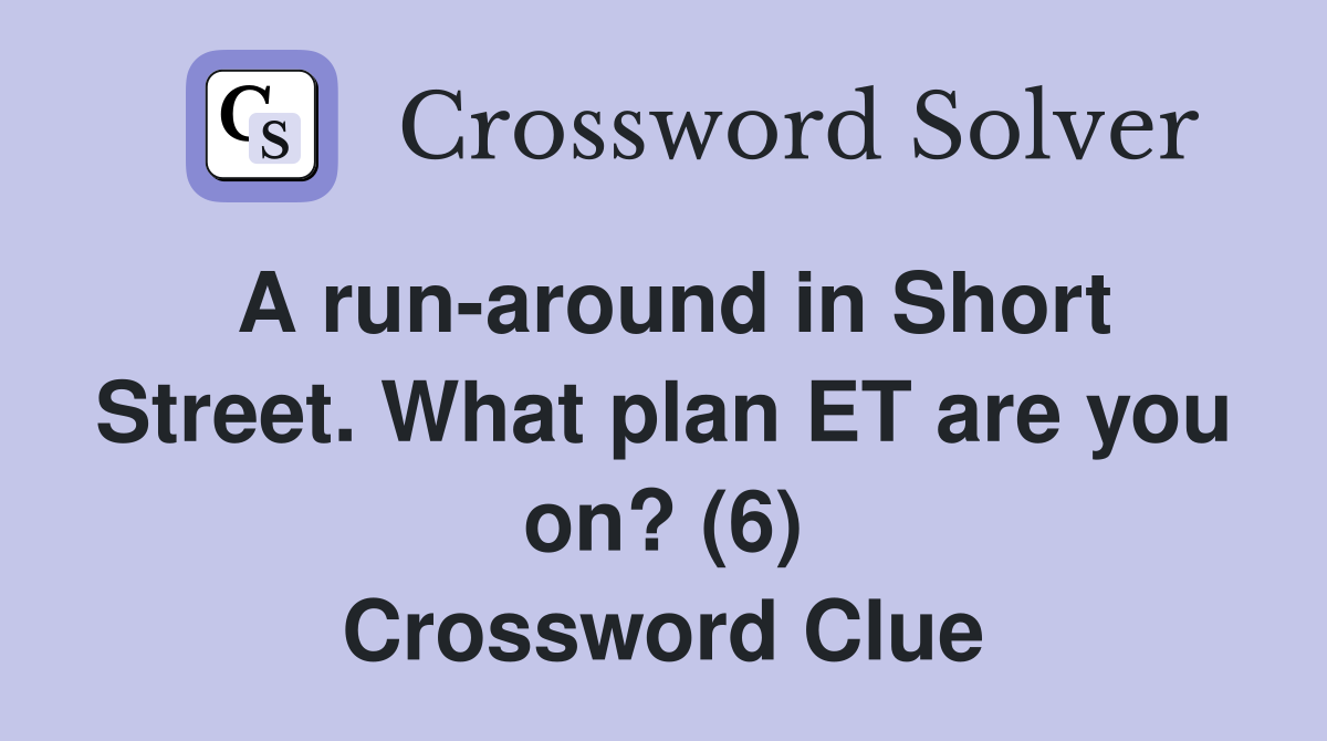 A run-around in Short Street. What plan ET are you on? (6) Crossword Clue