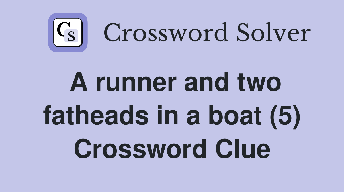 A runner and two fatheads in a boat (5) Crossword Clue