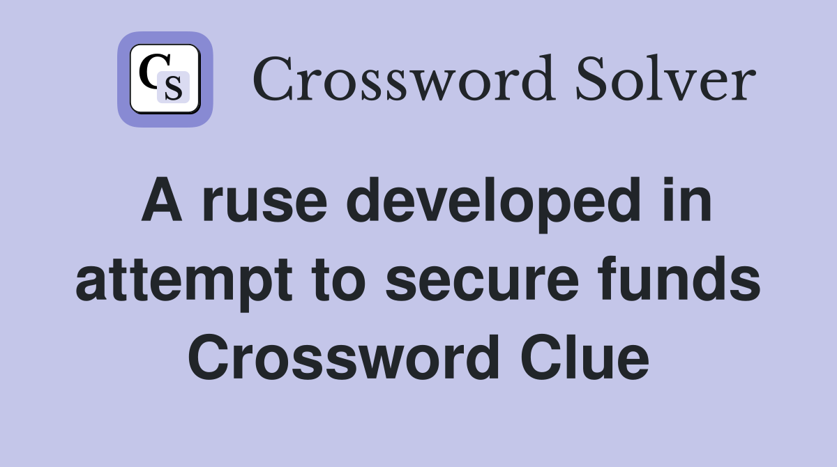 A ruse developed in attempt to secure funds Crossword Clue
