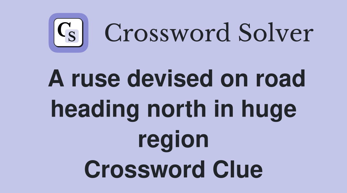 A ruse devised on road heading north in huge region Crossword Clue