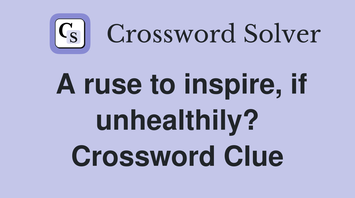 A ruse to inspire, if unhealthily? Crossword Clue