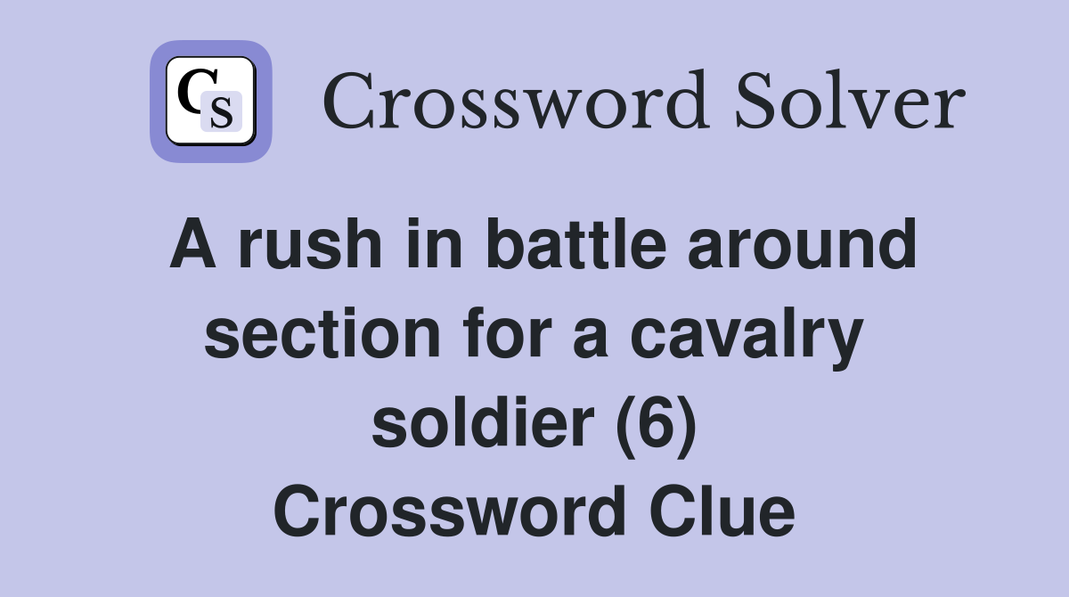A rush in battle around section for a cavalry soldier (6) Crossword Clue