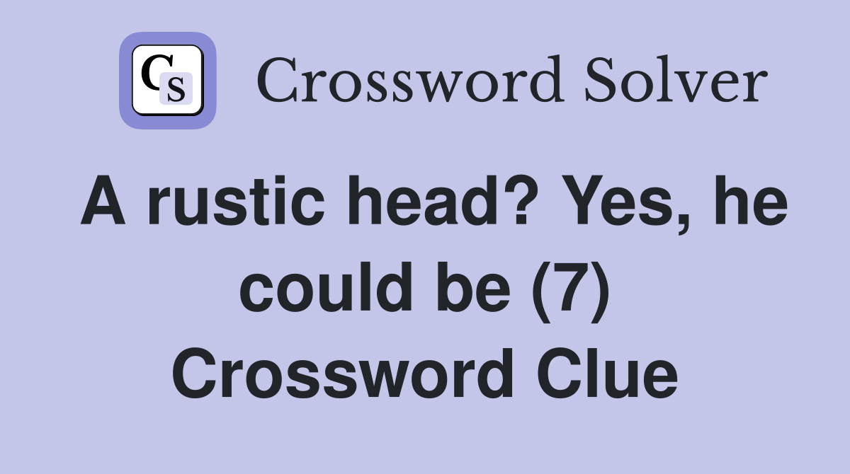 A rustic head? Yes, he could be (7) Crossword Clue