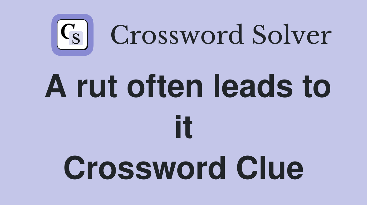 A rut often leads to it Crossword Clue