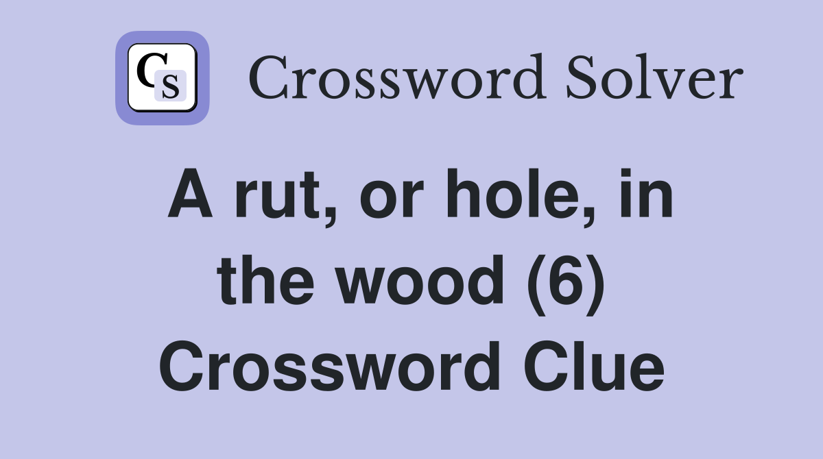 A rut, or hole, in the wood (6) Crossword Clue