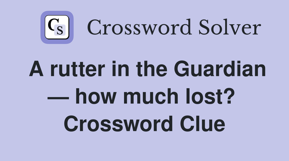 A rutter in the Guardian — how much lost?  Crossword Clue