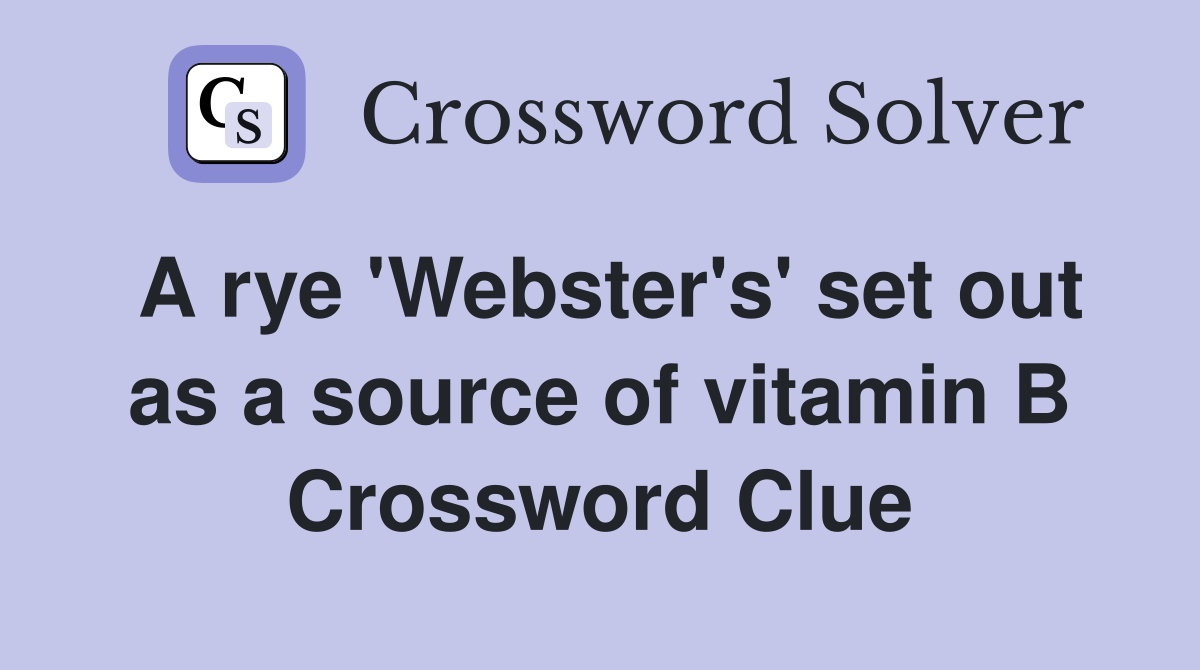 A rye 'Webster's' set out as a source of vitamin B Crossword Clue
