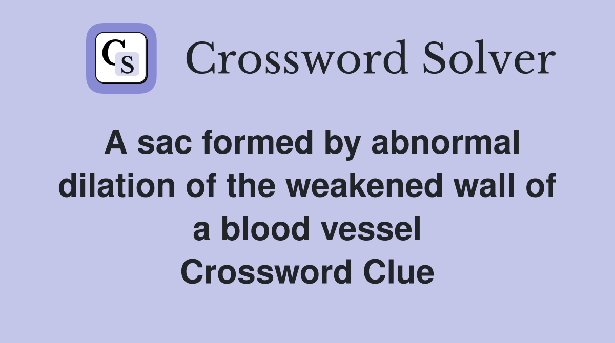 A sac formed by abnormal dilation of the weakened wall of a blood vessel Crossword Clue
